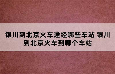 银川到北京火车途经哪些车站 银川到北京火车到哪个车站